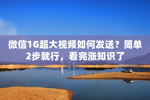 微信1G超大视频如何发送？简单2步就行，看完涨知识了