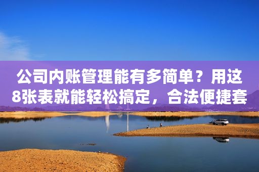 公司内账管理能有多简单？用这8张表就能轻松搞定，合法便捷套用