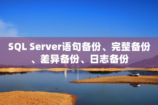 SQL Server语句备份、完整备份、差异备份、日志备份