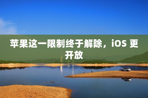 苹果这一限制终于解除，iOS 更开放