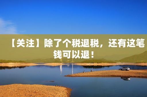 【关注】除了个税退税，还有这笔钱可以退！