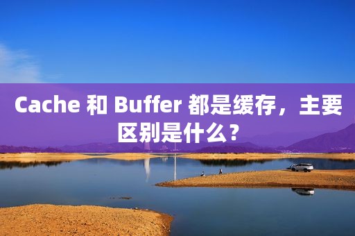 Cache 和 Buffer 都是缓存，主要区别是什么？