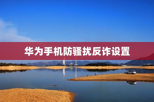 华为手机防骚扰反诈设置