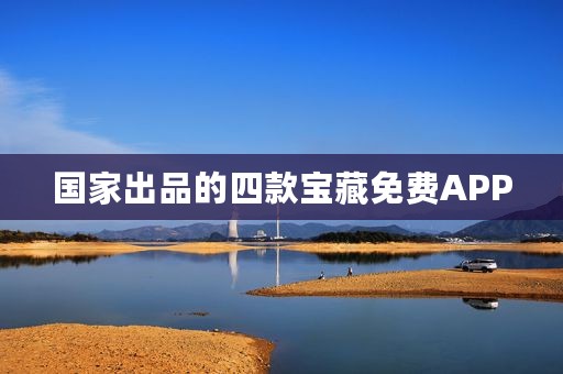 国家出品的四款宝藏免费APP