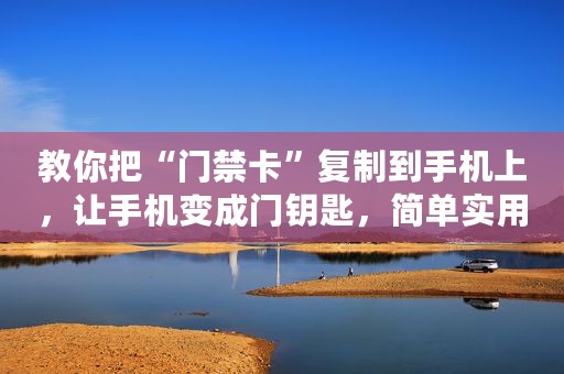 教你把“门禁卡”复制到手机上，让手机变成门钥匙，简单实用