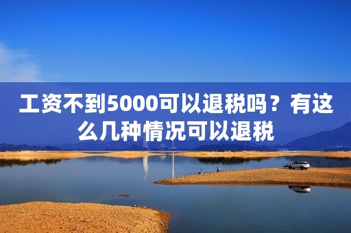 工资不到5000可以退税吗？有这么几种情况可以退税