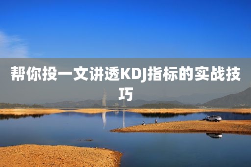 帮你投一文讲透KDJ指标的实战技巧