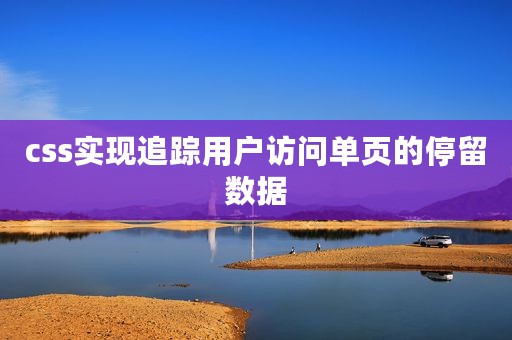 css实现追踪用户访问单页的停留数据