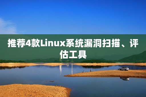 推荐4款Linux系统漏洞扫描、评估工具