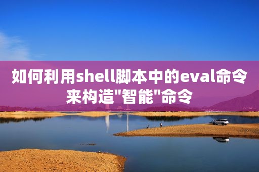 如何利用shell脚本中的eval命令来构造