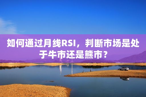如何通过月线RSI，判断市场是处于牛市还是熊市？