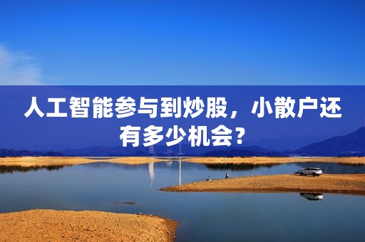 人工智能参与到炒股，小散户还有多少机会？