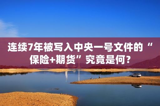 连续7年被写入中央一号文件的“保险+期货”究竟是何？