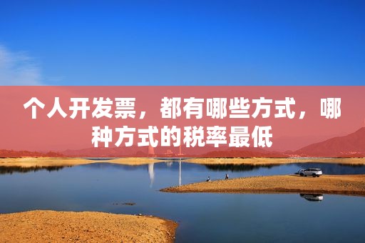个人开发票，都有哪些方式，哪种方式的税率最低