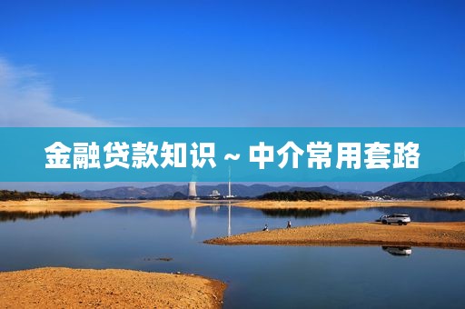 金融贷款知识～中介常用套路