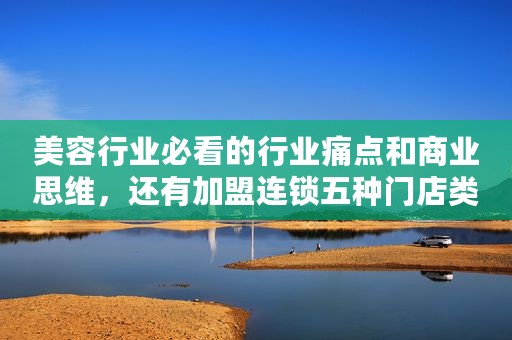 美容行业必看的行业痛点和商业思维，还有加盟连锁五种门店类型