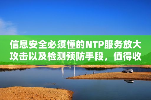 信息安全必须懂的NTP服务放大攻击以及检测预防手段，值得收藏