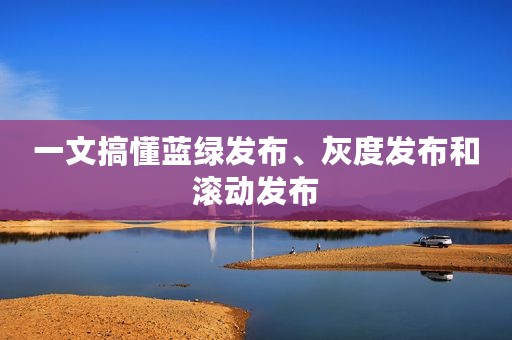 一文搞懂蓝绿发布、灰度发布和滚动发布