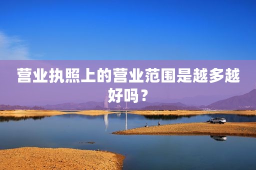 营业执照上的营业范围是越多越好吗？