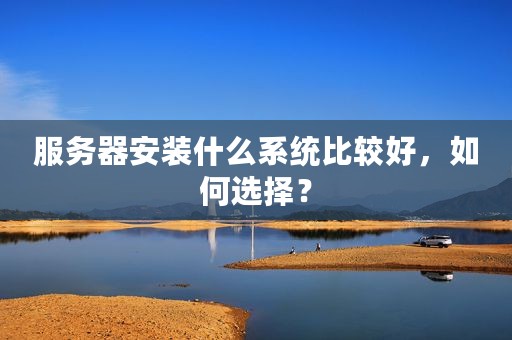 服务器安装什么系统比较好，如何选择？