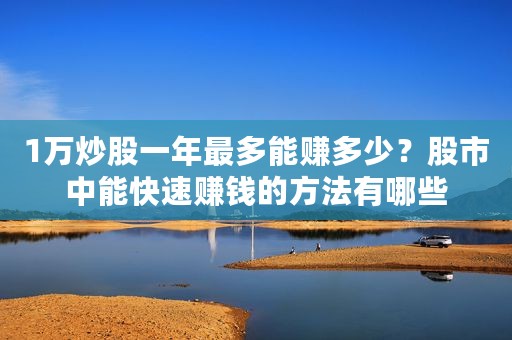 1万炒股一年最多能赚多少？股市中能快速赚钱的方法有哪些