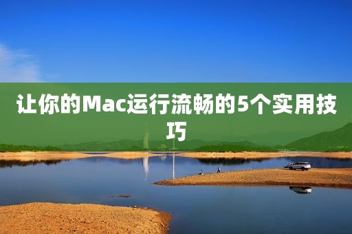 让你的Mac运行流畅的5个实用技巧
