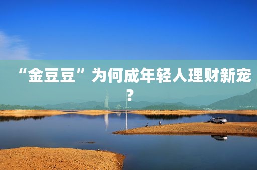 “金豆豆”为何成年轻人理财新宠？