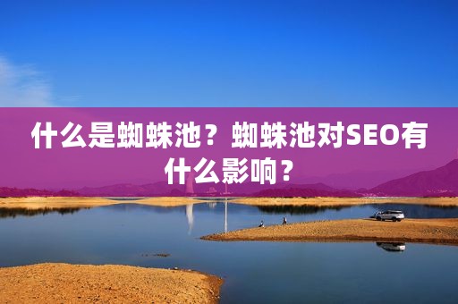 什么是蜘蛛池？蜘蛛池对SEO有什么影响？