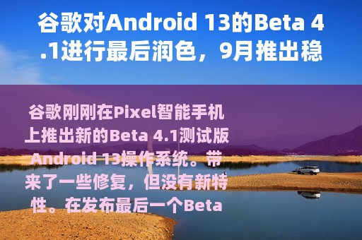 谷歌对Android 13的Beta 4.1进行最后润色，9月推出稳定版更新