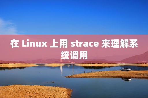 在 Linux 上用 strace 来理解系统调用