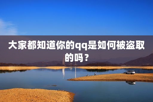 大家都知道你的qq是如何被盗取的吗？