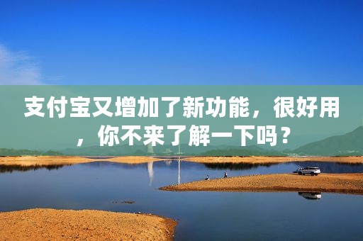 支付宝又增加了新功能，很好用，你不来了解一下吗？