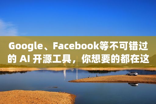 Google、Facebook等不可错过的 AI 开源工具，你想要的都在这里