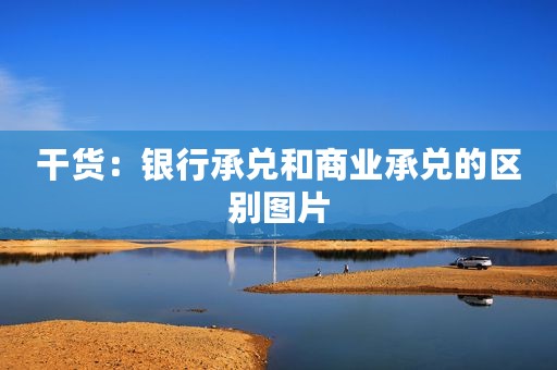 干货：银行承兑和商业承兑的区别图片