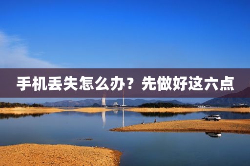 手机丢失怎么办？先做好这六点