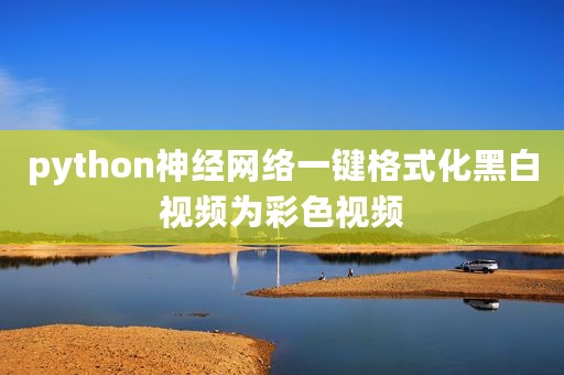 python神经网络一键格式化黑白视频为彩色视频