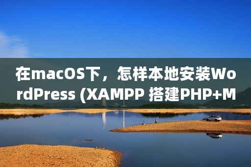 在macOS下，怎样本地安装WordPress (XAMPP 搭建PHP+MySQL环境)？