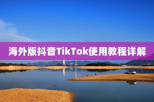 海外版抖音TikTok使用教程详解