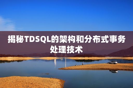 揭秘TDSQL的架构和分布式事务处理技术