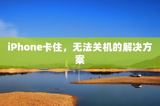 iPhone卡住，无法关机的解决方案