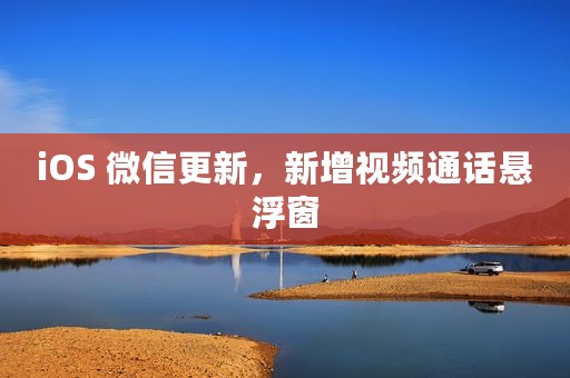iOS 微信更新，新增视频通话悬浮窗