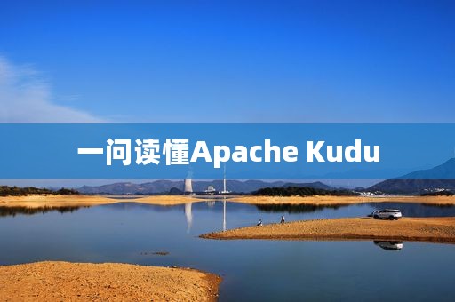 一问读懂Apache Kudu