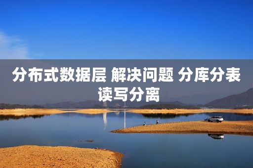 分布式数据层 解决问题 分库分表 读写分离