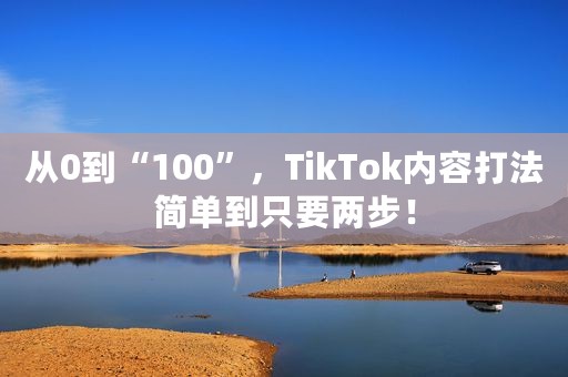 从0到“100”，TikTok内容打法简单到只要两步！
