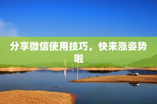 分享微信使用技巧，快来涨姿势啦