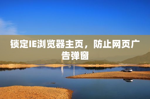 锁定IE浏览器主页，防止网页广告弹窗