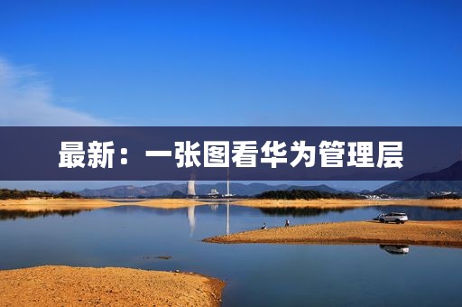 最新：一张图看华为管理层