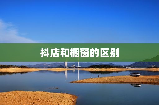 抖店和橱窗的区别
