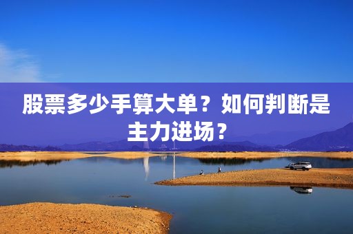 股票多少手算大单？如何判断是主力进场？