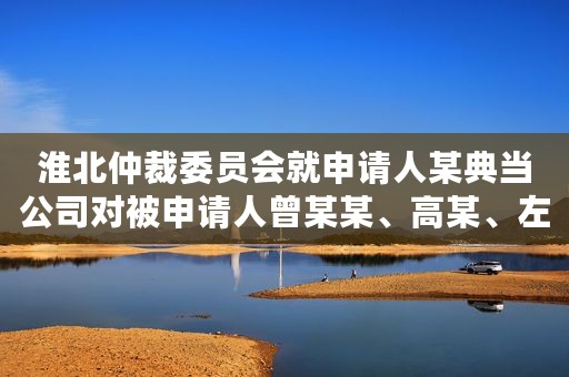 淮北仲裁委员会就申请人某典当公司对被申请人曾某某、高某、左某、某企业管理公司典当纠纷进行仲裁案